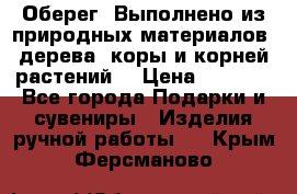 Оберег. Выполнено из природных материалов: дерева, коры и корней растений. › Цена ­ 1 000 - Все города Подарки и сувениры » Изделия ручной работы   . Крым,Ферсманово